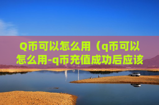 Q币可以怎么用（q币可以怎么用-q币充值成功后应该怎么用-）