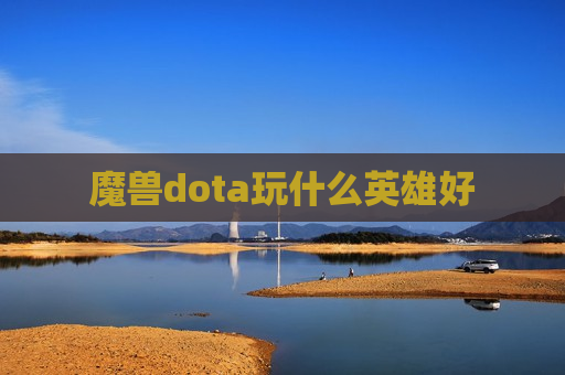 魔兽dota玩什么英雄好