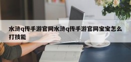 水浒q传手游官网水浒q传手游官网宝宝怎么打技能