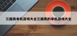 三国类单机游戏大全三国类的单机游戏大全