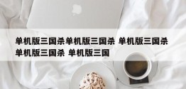 单机版三国杀单机版三国杀 单机版三国杀 单机版三国杀 单机版三国