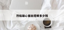 烈焰雄心崔丝塔娜多少钱