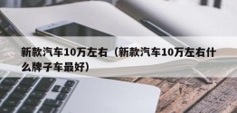 新款汽车10万左右（新款汽车10万左右什么牌子车更好）