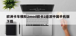 欧洲卡车模拟2mod欧卡2遨游中国手机版下载