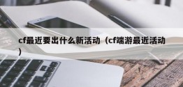 cf最近要出什么新活动（cf端游最近活动）