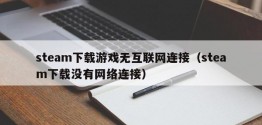 steam下载游戏无互联网连接（steam下载没有 *** 连接）