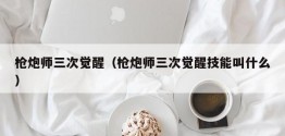 枪炮师三次觉醒（枪炮师三次觉醒技能叫什么）